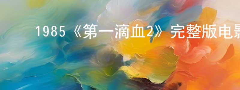陈裕金的动漫综艺大全,1985《第一滴血2》完整版电影/在线观看/百度云-美剧天堂